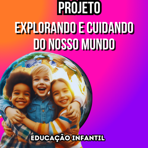 PROJETO EXPLORANDO E CUIDANDO DO NOSSO MUNDO