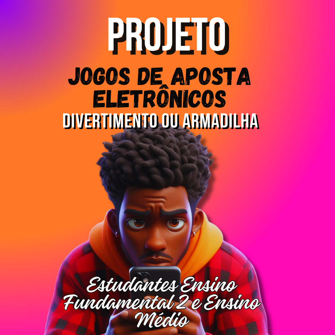 PROJETO Jogos de aposta Eletrônicos-Divertimento ou Armadilha- (ESTUDANTES DO FUNDAMENTAL 2 E ENSINO MÉDIO)