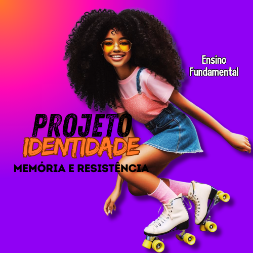 PROJETO IDENTDADE- RAÍZES, RESISTÊNCIA E RECONHECIMENTO- ENSINO FUNDAMENTAL