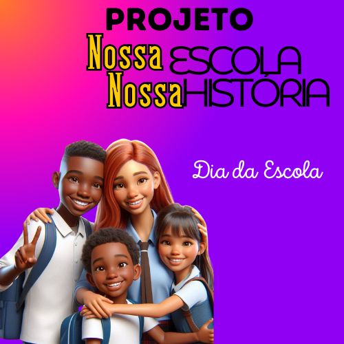 NOSSA HISTÓRIA, NOSSA ESCOLA- PROJJETO PARA O DIA DA ESCOLA